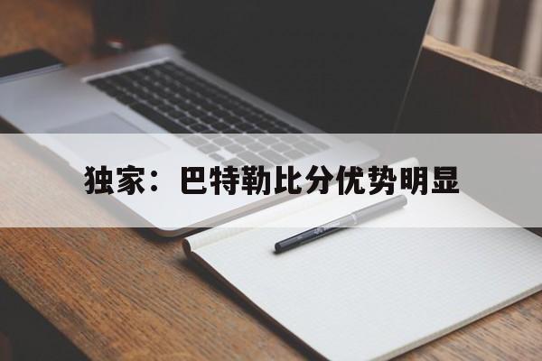 关于独家：巴特勒比分优势明显的信息|保定幸运鱼